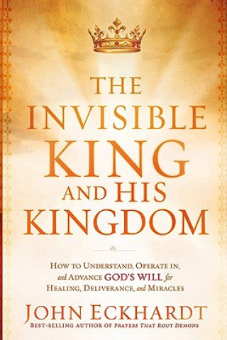 Kniha Invisible King And His Kingdom, The John Eckhardt