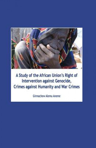Carte Study of the African Union's Right of Intervention Against Genocide, Crimes Against Humanity and War Crimes Girmachew Aneme