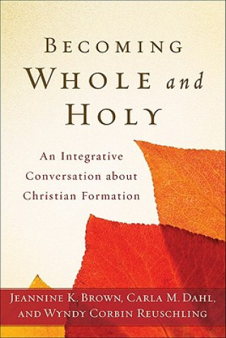 Könyv Becoming Whole and Holy - An Integrative Conversation about Christian Formation Jeannine K Brown