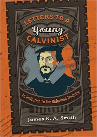Carte Letters to a Young Calvinist - An Invitation to the Reformed Tradition James K A Smith