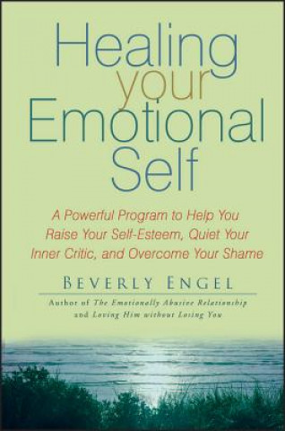 Könyv Healing Your Emotional Self - A Powerful Program to Help You Raise Your Self-Esteem, Quiet Your Inner Critic and Overcome Your Shame Beverly Engel