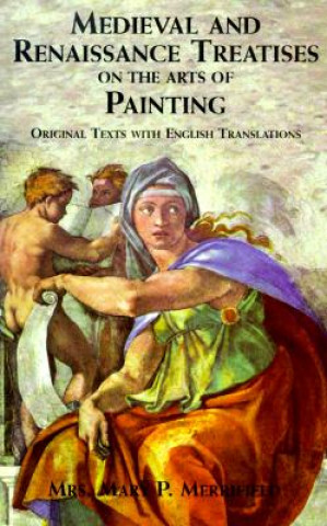 Könyv Medieval and Renaissance Treatises on the Arts of Painting Mary P Merrifield