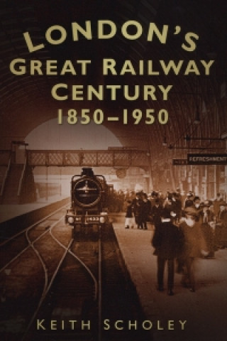Kniha London's Great Railway Century 1850-1950 Keith Scholey