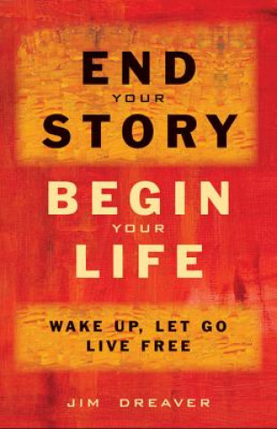 Carte End Your Story, Begin Your Life Jim Dreaver