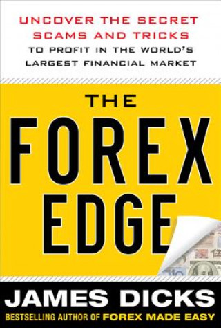 Könyv Forex Edge:  Uncover the Secret Scams and Tricks to Profit in the World's Largest Financial Market James Dicks