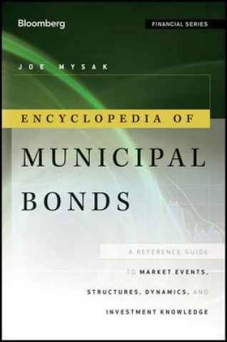 Kniha Encyclopedia of Municipal Bonds - A Reference Guide to Market Events, Structures, Dynamics and Investment Knowledge Joe Mysak