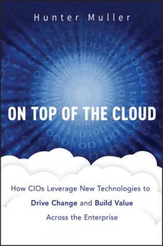 Carte On Top of the Cloud - How CIOs Leverage New Technologies to Drive Change and Build Value Across the Enterprise Hunter Muller