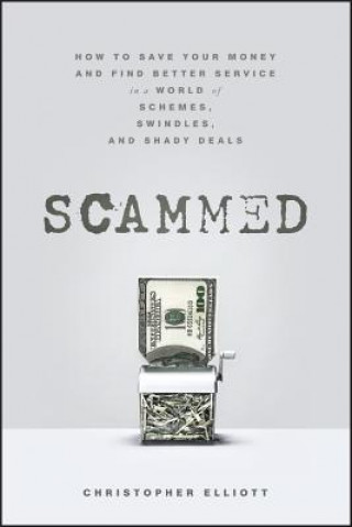 Knjiga Scammed: How to Save Your Money and Find Better Se rvice in a World of Schemes, Swindles, and Shady D eals Christopher Elliott