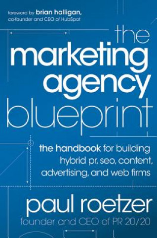 Kniha Marketing Agency Blueprint - The Handbook for Building Hybrid PR, SEO, Content, Advertising, and Web Firms Paul Roetzer