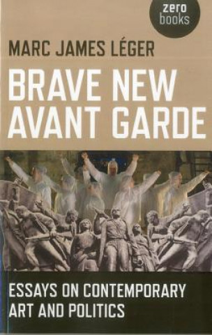 Könyv Brave New Avant Garde - Essays on Contemporary Art and Politics Marc James Léger