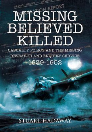 Knjiga Missing Believed Killed: Casualty Policy and the Missing Research and Enquiry Service 1939-1952 Stuart Hadaway