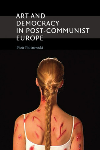 Kniha Art and Democracy in Post-Communist Europe Piotr Piotrowski