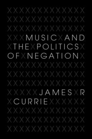 Könyv Music and the Politics of Negation James R Currie