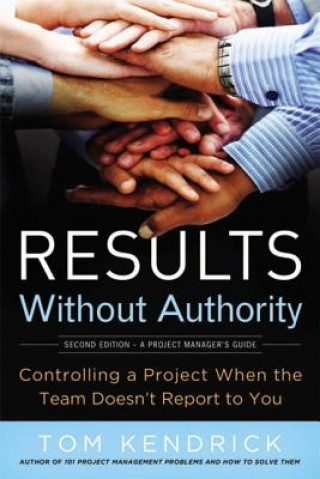 Kniha Results Without Authority: Controlling a Project When the Team Doesn't Report to You Tom Kendrick