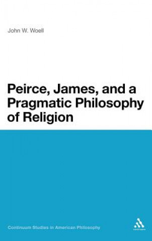 Könyv Peirce, James, and a Pragmatic Philosophy of Religion John W Woell