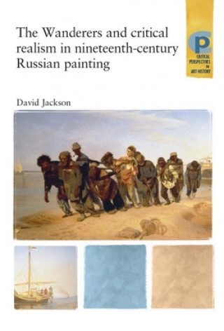 Kniha Wanderers and Critical Realism in Nineteenth Century Russian Painting David Jackson