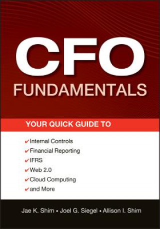 Kniha CFO Fundamentals - Your Quick Guide to Internal Controls, Financial Reporting, IFRS, Web 2.0, Cloud Computing, and More Jae K Shim
