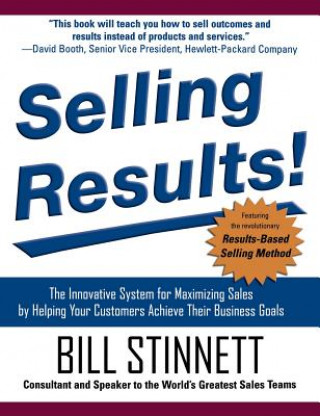 Book Selling Results!: The Innovative System for Maximizing Sales by Helping Your Customers Achieve Their Business Goals Bill Stinnett