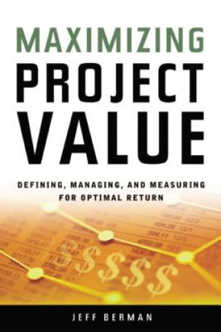 Könyv Maximizing Project Value: Defining, Managing, and Measuring for Optimal Return Jeff Berman