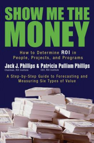 Kniha Show Me The Money: How to Determine ROI in People, Projects, and Programs Jack Phillips