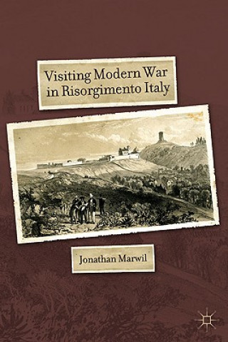 Kniha Visiting Modern War in Risorgimento Italy Jonathan Marwil