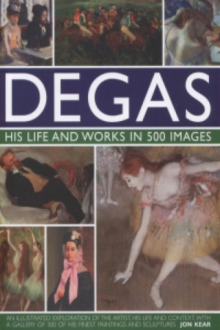 Kniha Degas: His Life and Works in 500 Images Jon Kear