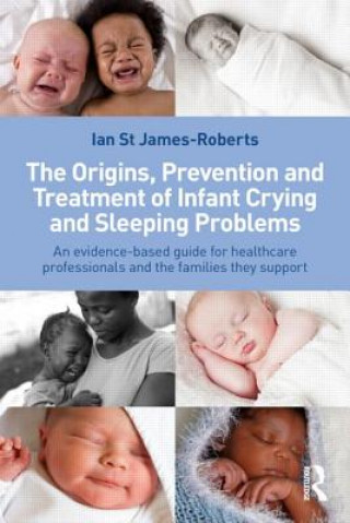 Carte Origins, Prevention and Treatment of Infant Crying and Sleeping Problems Ian St James-Roberts