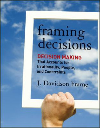 Βιβλίο Framing Decisions - Decision Making That Accounts for Irrationality, People and Constraints J Davidson Frame