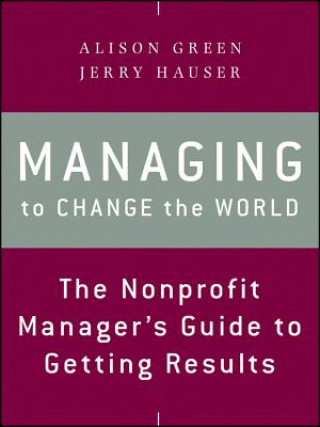 Carte Managing to Change the World - The Nonprofit Manager's Guide to Getting Results Alison Green