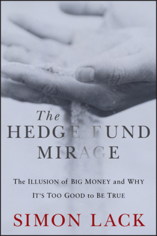 Carte Hedge Fund Mirage: The Illusion of Big Money a nd Why It's Too Good to Be True Simon Lack