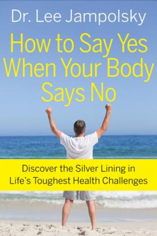 Kniha How to Say Yes When Your Body Says No Dr  Lee Jampolsky