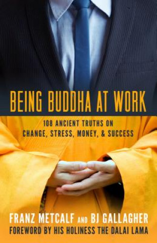 Könyv Being Buddha at Work: 101 Ancient Truths on Change, Stress, Money, and Success Franz Metcalf