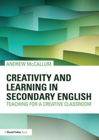 Könyv Creativity and Learning in Secondary English Andrew McCallum