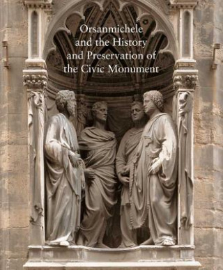 Kniha Orsanmichele and the History and Preservation of the Civic Monument Carl Brandon Strehlke