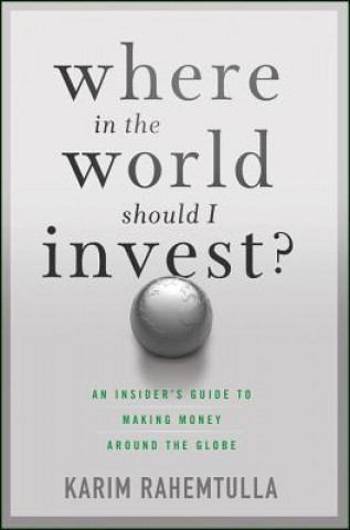 Könyv Where In the World Should I Invest - An Insider's Guide to Making Money Around the Globe K Rahemtulla