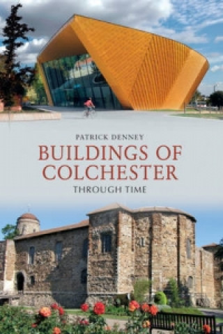Carte Buildings of Colchester Through Time Patrick Denney