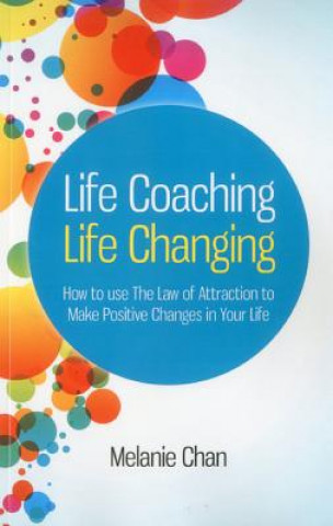 Könyv Life Coaching - Life Changing - How to use The Law of Attraction to Make Positive Changes in Your Life Melanie Chan