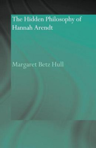 Carte Hidden Philosophy of Hannah Arendt Margaret Betz Hull
