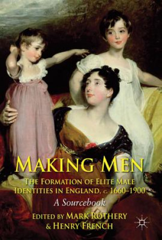 Knjiga Making Men: The Formation of Elite Male Identities in England, c.1660-1900 Mark Rothery