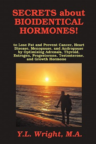 Könyv Secrets about Bioidentical Hormones to Lose Fat and Prevent Cancer, Heart Disease, Menopause, and Andropause, by Optimizing Adrenals, Thyroid, Estroge M a Y L Wright