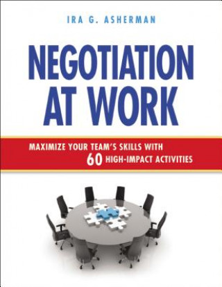 Kniha Negotiation at Work: Maximize Your Team's Skills with 60 High-Impact Activities Ira G Asherman