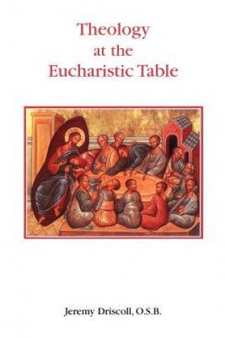 Könyv Theology at the Eucharistic Table Jeremy Driscoll OSB