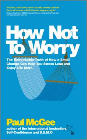 Книга How Not to Worry - The Remarkable Truth of How a Small Change Can Help You Stress Less and Enjoy Life More Paul McGee