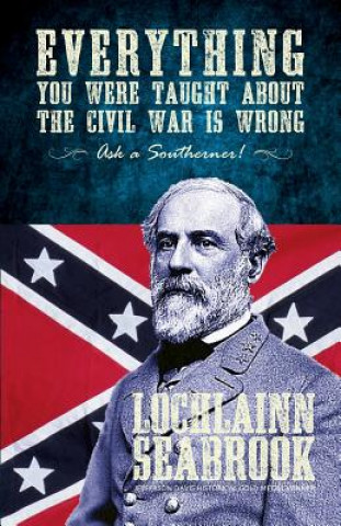 Könyv Everything You Were Taught About the Civil War is Wrong, Ask a Southerner! Lochlainn Seabrook