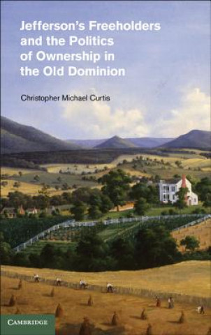Kniha Jefferson's Freeholders and the Politics of Ownership in the Old Dominion Christopher Michael Curtis