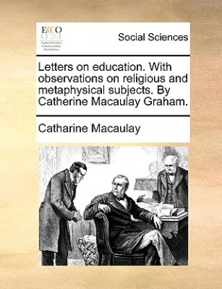 Könyv Letters on Education. with Observations on Religious and Metaphysical Subjects. by Catherine Macaulay Graham. Catharine Macaulay