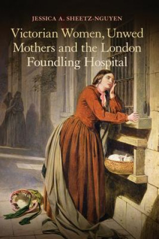 Kniha Victorian Women, Unwed Mothers and the London Foundling Hospital Jessica A Sheetz-Nguyen