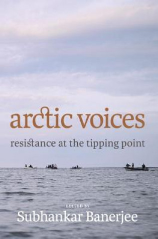 Knjiga Arctic Voices: Resistance At The Tipping Point Subhankar Banerjee