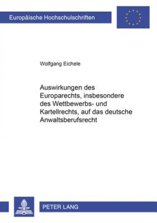 Kniha Auswirkungen Des Europarechts, Insbesondere Des Wettbewerbs- Und Kartellrechts, Auf Das Deutsche Anwaltsberufsrecht Wolfgang Eichele