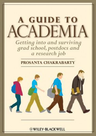 Kniha Guide to Academia: Getting Into and Surviving Grad School, Postdocs and a Research Job Prosanta Chakrabarty